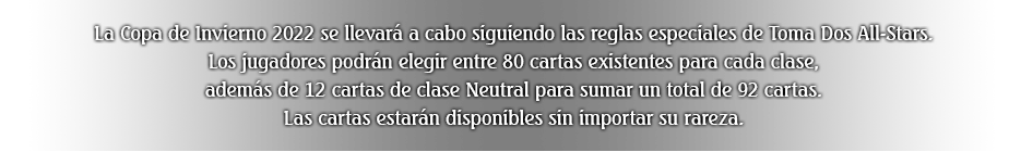 La Copa de Invierno 2022 se llevará a cabo siguiendo las reglas especiales de Toma Dos All-Stars. Los jugadores podrán elegir entre 80 cartas existentes para cada clase, además de 12 cartas de clase Neutral para sumar un total de 92 cartas. Las cartas estarán disponibles sin importar su rareza.