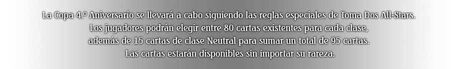La Copa 4.º Aniversario se llevará a cabo siguiendo las reglas especiales de Toma Dos All-Stars. Los jugadores podrán elegir entre 80 cartas existentes para cada clase, además de 15 cartas de clase Neutral para sumar un total de 95 cartas. Las cartas estarán disponibles sin importar su rareza.